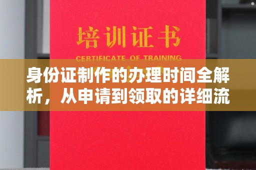 宜都身份证制作的办理时间全解析，从申请到领取的详细流程